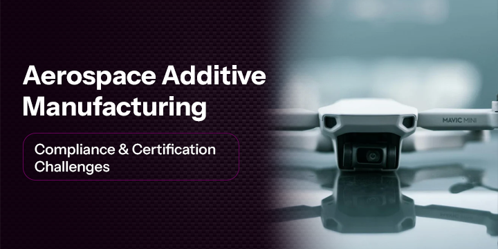 Compliance & Certification Challenges in Aerospace Additive Manufacturing