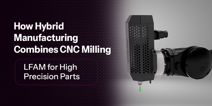 How Hybrid Manufacturing Combines CNC Milling Solution and LFAM for High-Precision Parts