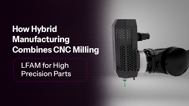 How Hybrid Manufacturing Combines CNC Milling Solution and LFAM for High-Precision Parts