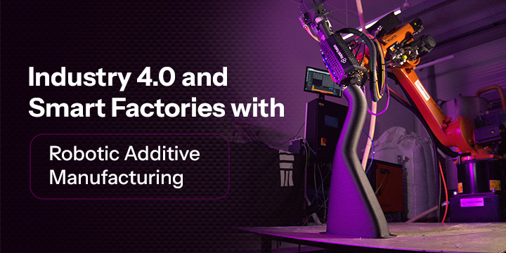 Industry 4.0 and Smart Factories with Robotic Additive Manufacturing