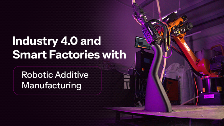Industry 4.0 and Smart Factories with Robotic Additive Manufacturing