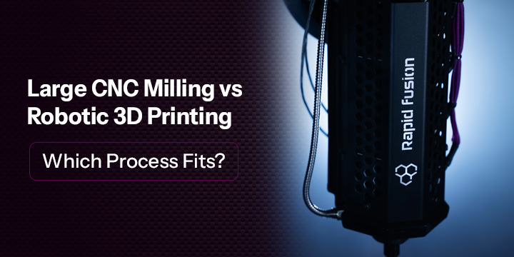 Large CNC Milling Machines Vs Robotic 3D Printing: Which Process Fits?