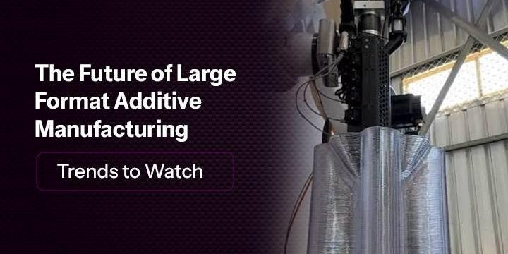 The Future of Large Format Additive Manufacturing: Trends to Watch