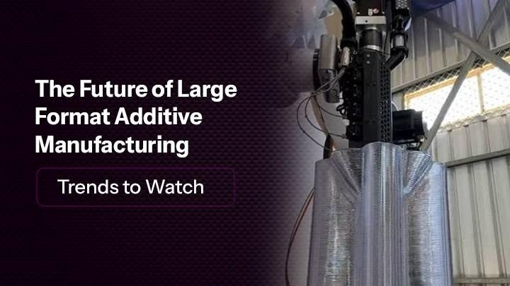 The Future of Large Format Additive Manufacturing: Trends to Watch