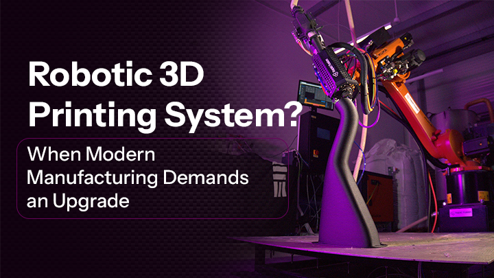 When Should You Upgrade to a Robotic 3D Printing System?