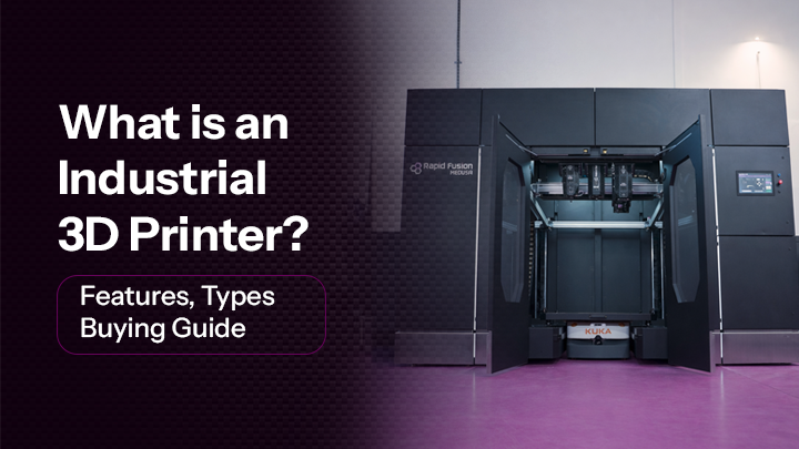 What is an Industrial 3D Printer? Features, Types & Buying Guide