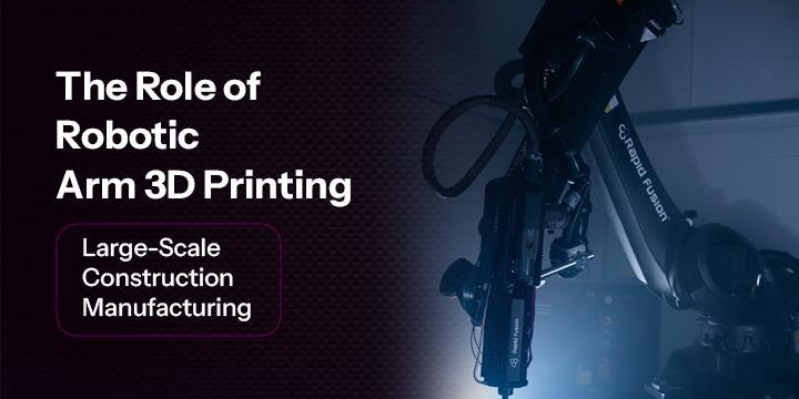 The Role of Robotic Arm 3D Printing in Large-Scale Construction Manufacturing