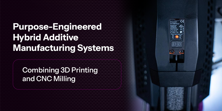 Purpose-Engineered Hybrid Additive Manufacturing Systems