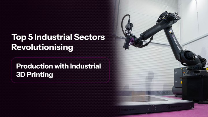 Top 5 Industrial Sectors Revolutionising Production with Industrial 3D Printing 