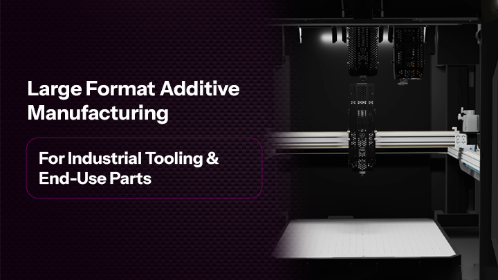 Large Format Additive Manufacturing for Industrial Tooling & End-Use Parts