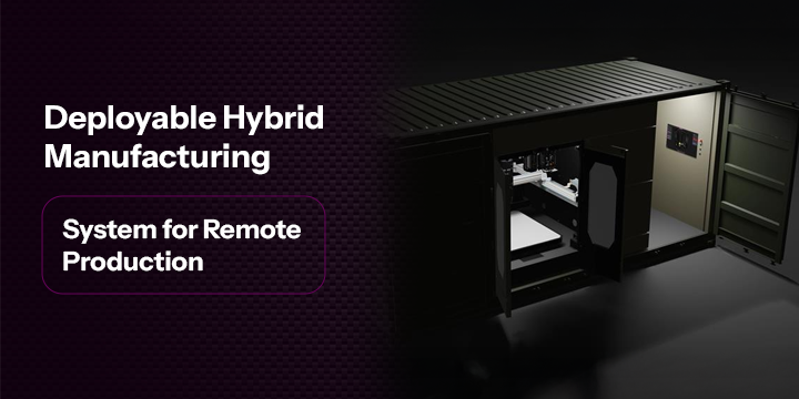 Deployable Hybrid Manufacturing System for Remote Production