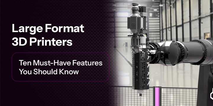 Large format 3D printer: 10 Must-have Features You Should Know