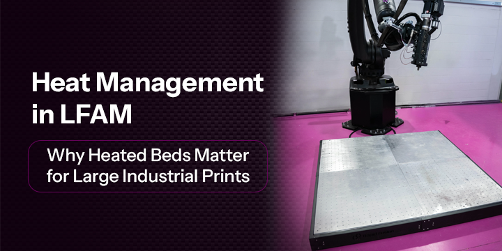 Heat Management in LFAM: Why Heated Beds Matter for Large Industrial Prints