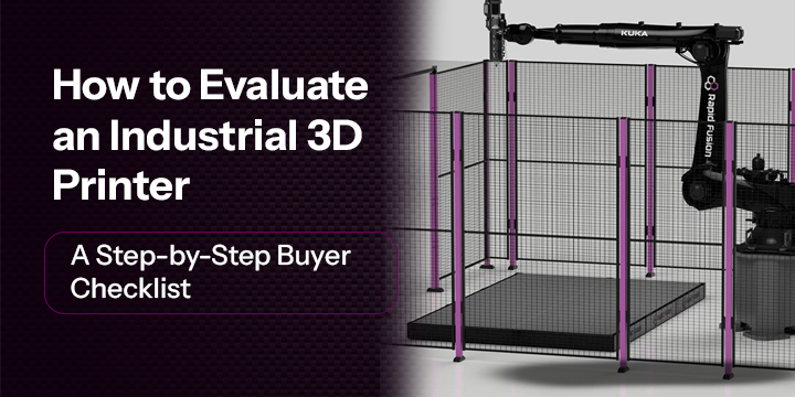 How to Evaluate an Industrial 3D Printer: A Step-by-Step Buyer Checklist 