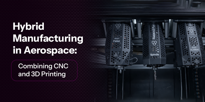 Hybrid Manufacturing in Aerospace: Combining CNC and 3D Printing