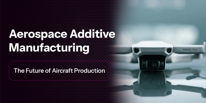 Aerospace Additive Manufacturing: The Future of Aircraft Production
