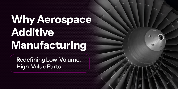 Why Aerospace Additive Manufacturing Is Redefining Low-Volume, High-Value Parts