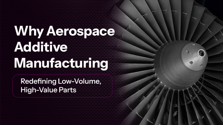 Why Aerospace Additive Manufacturing Is Redefining Low-Volume, High-Value Parts